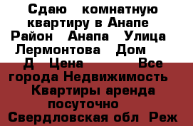 Сдаю 1-комнатную квартиру в Анапе › Район ­ Анапа › Улица ­ Лермонтова › Дом ­ 116Д › Цена ­ 1 500 - Все города Недвижимость » Квартиры аренда посуточно   . Свердловская обл.,Реж г.